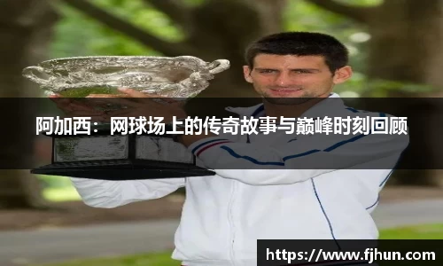 阿加西：网球场上的传奇故事与巅峰时刻回顾