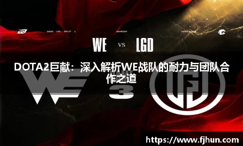 DOTA2巨献：深入解析WE战队的耐力与团队合作之道