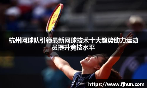 杭州网球队引领最新网球技术十大趋势助力运动员提升竞技水平
